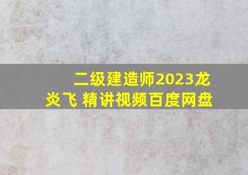 二级建造师2023龙炎飞 精讲视频百度网盘